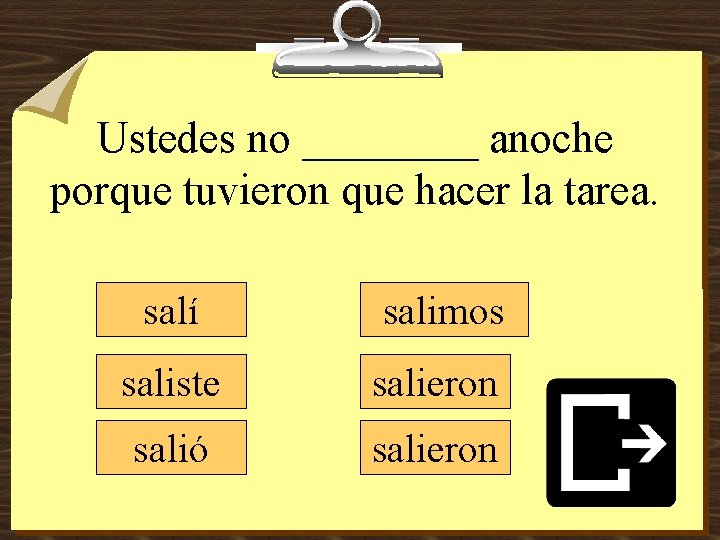 Ustedes no ____ anoche porque tuvieron que hacer la tarea. salí salimos saliste salieron