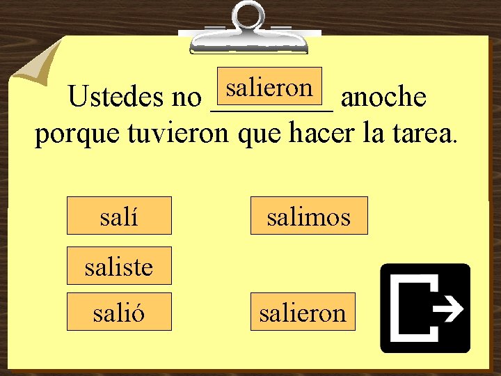 salieron anoche Ustedes no ____ porque tuvieron que hacer la tarea. salí salimos saliste salieron anoche Ustedes no ____ porque tuvieron que hacer la tarea. salí salimos saliste