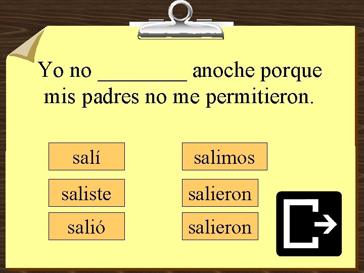 Yo no ____ anoche porque mis padres no me permitieron. salí salimos saliste salieron