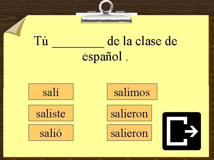 Tú ____ de la clase de español. salí salimos saliste salieron salió salieron 