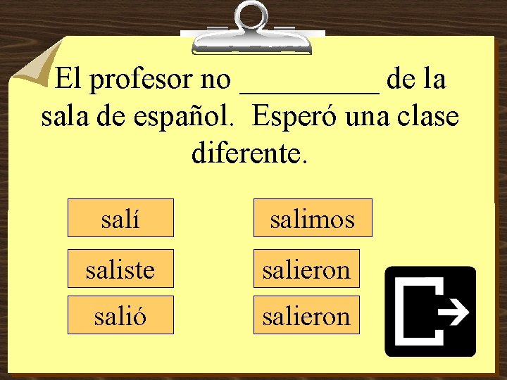 El profesor no _____ de la sala de español. Esperó una clase diferente. salí