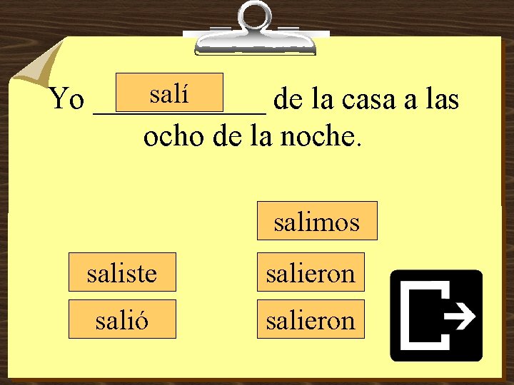 salí Yo ______ de la casa a las ocho de la noche. salimos saliste salí Yo ______ de la casa a las ocho de la noche. salimos saliste