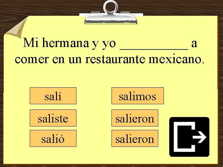 Mi hermana y yo _____ a comer en un restaurante mexicano. salí salimos saliste Mi hermana y yo _____ a comer en un restaurante mexicano. salí salimos saliste