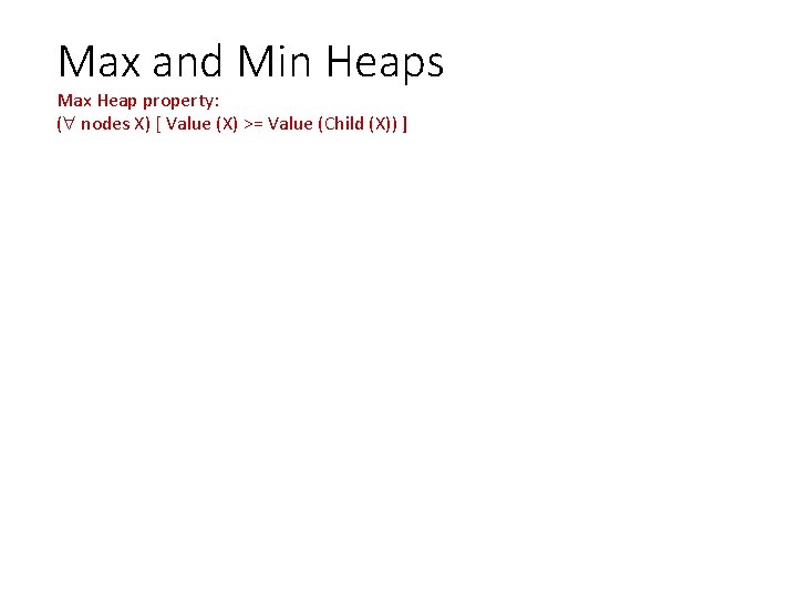Max and Min Heaps Max Heap property: ( nodes X) [ Value (X) >=