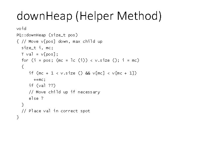 down. Heap (Helper Method) void PQ: : down. Heap (size_t pos) { // Move