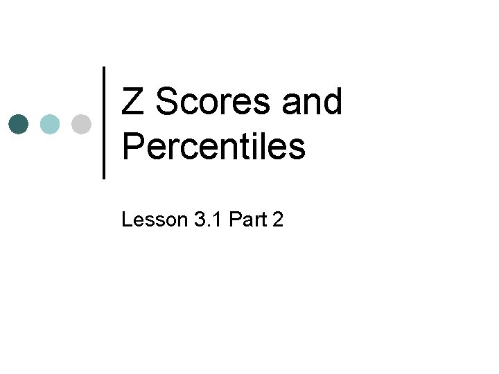 Z Scores and Percentiles Lesson 3. 1 Part 2 