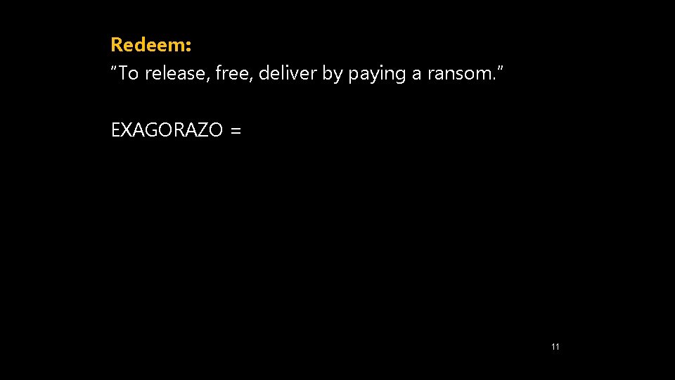 Redeem: “To release, free, deliver by paying a ransom. ” EXAGORAZO = 11 