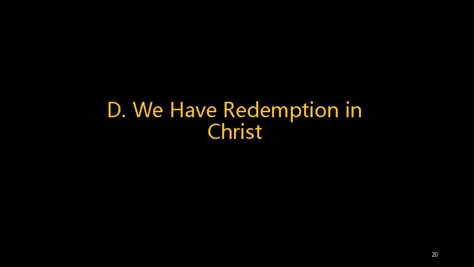 D. We Have Redemption in Christ 20 