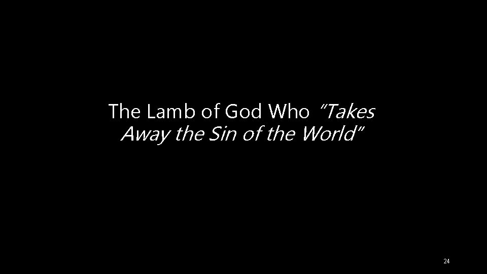 The Lamb of God Who “Takes Away the Sin of the World” 24 