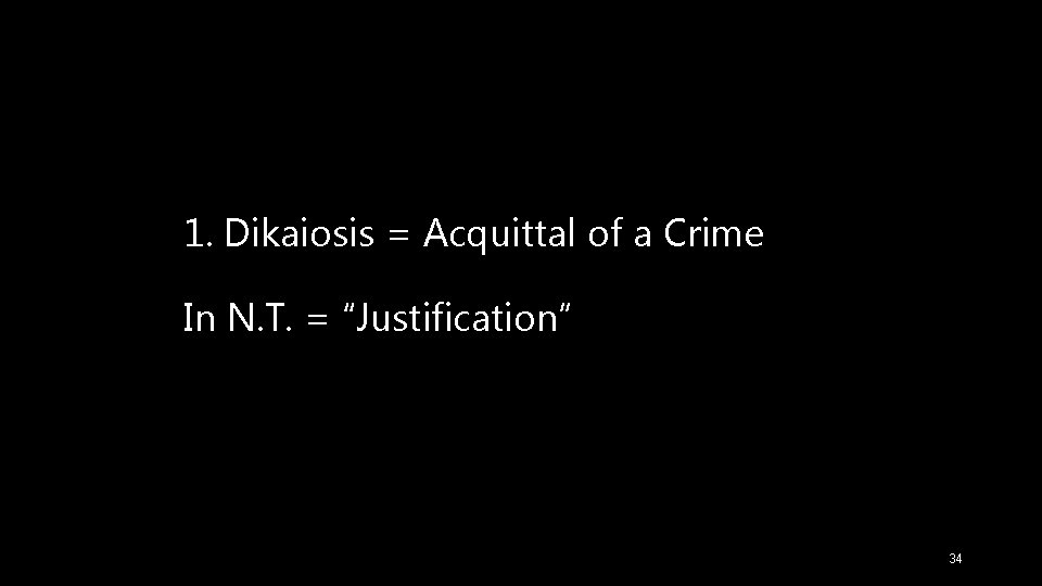 1. Dikaiosis = Acquittal of a Crime In N. T. = “Justification” 34 