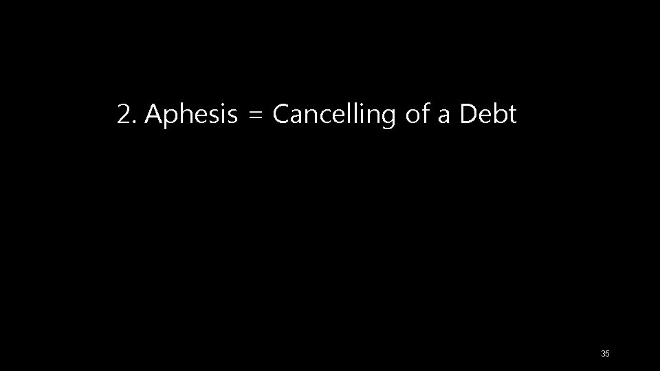 2. Aphesis = Cancelling of a Debt 35 
