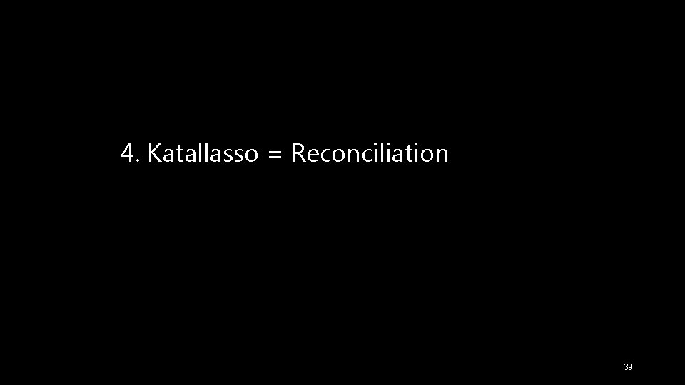 4. Katallasso = Reconciliation 39 