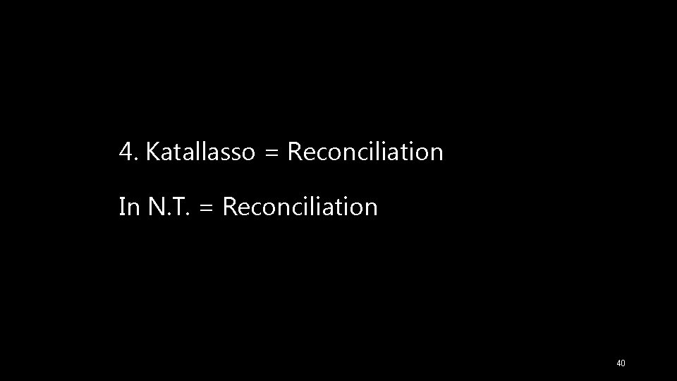 4. Katallasso = Reconciliation In N. T. = Reconciliation 40 