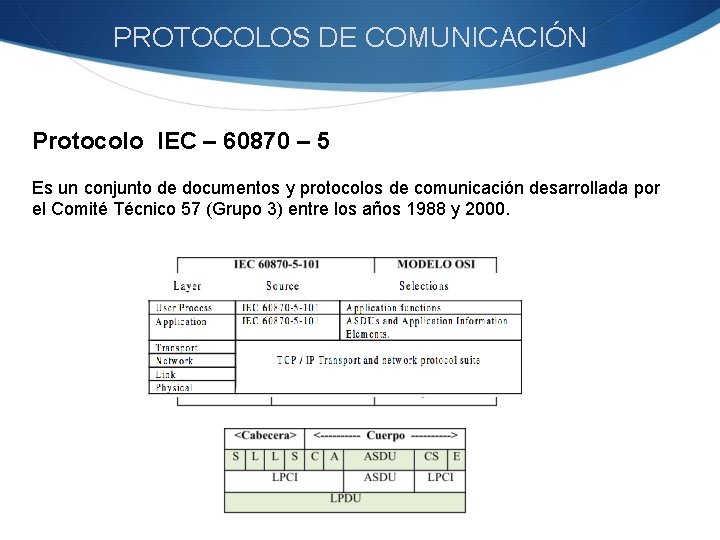 PROTOCOLOS DE COMUNICACIÓN Protocolo IEC – 60870 – 5 Es un conjunto de documentos