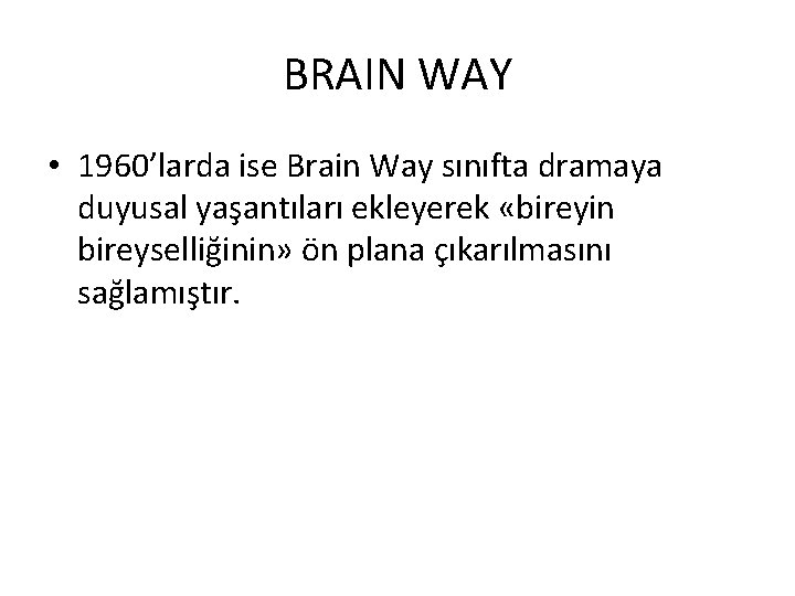 BRAIN WAY • 1960’larda ise Brain Way sınıfta dramaya duyusal yaşantıları ekleyerek «bireyin bireyselliğinin»