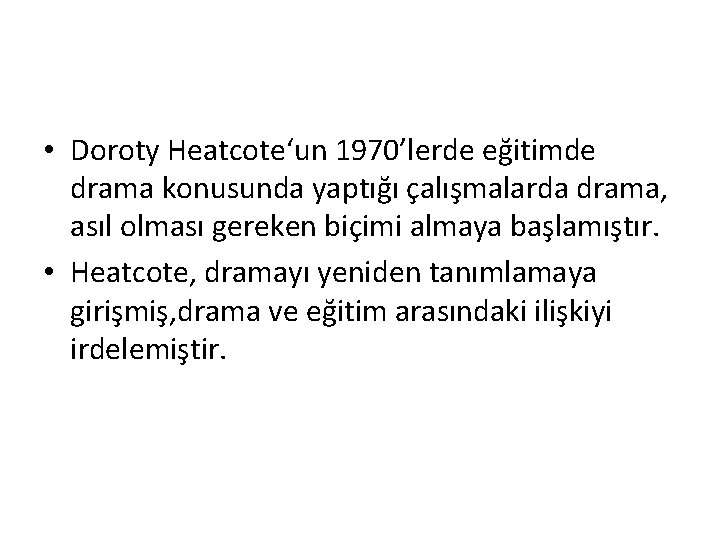  • Doroty Heatcote‘un 1970’lerde eğitimde drama konusunda yaptığı çalışmalarda drama, asıl olması gereken