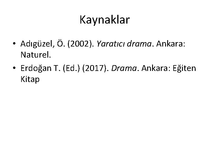 Kaynaklar • Adıgüzel, Ö. (2002). Yaratıcı drama. Ankara: Naturel. • Erdoğan T. (Ed. )