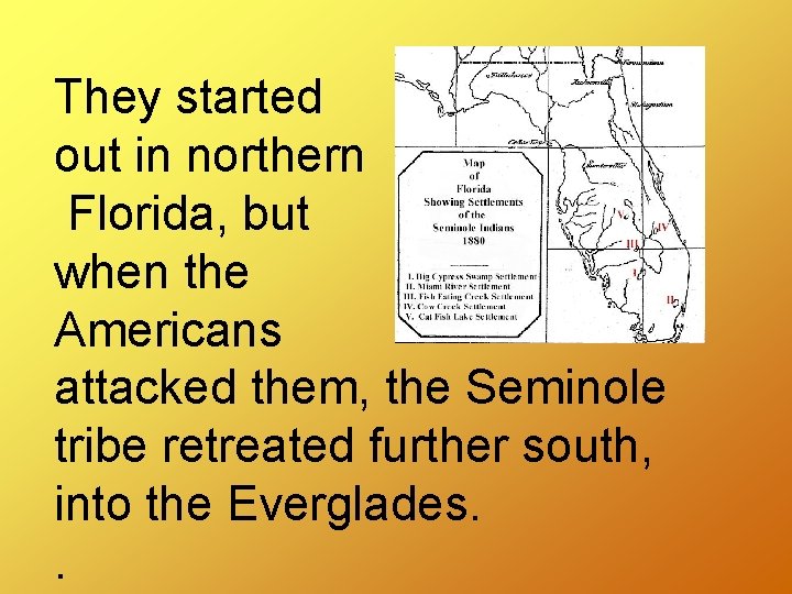 They started out in northern Florida, but when the Americans attacked them, the Seminole