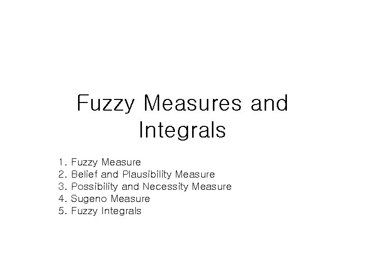 Fuzzy Measures and Integrals 1. 2. 3. 4. 5. Fuzzy Measure Belief and Plausibility