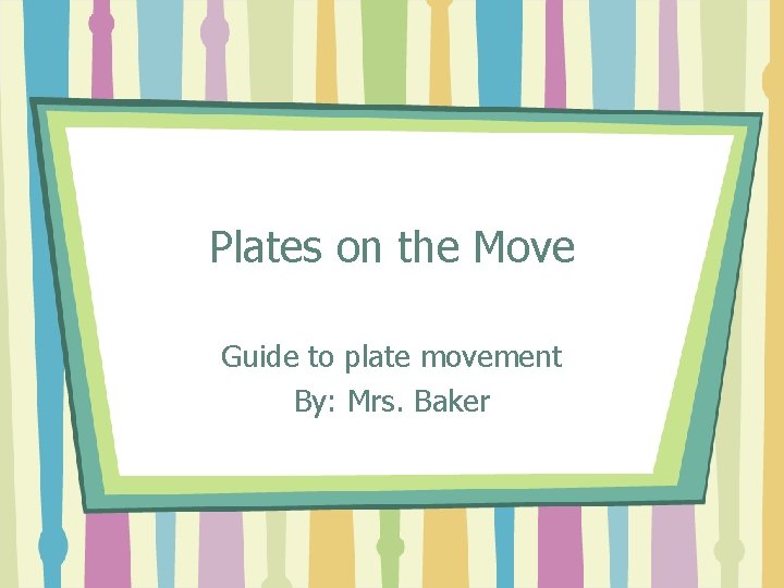 Plates on the Move Guide to plate movement By: Mrs. Baker 