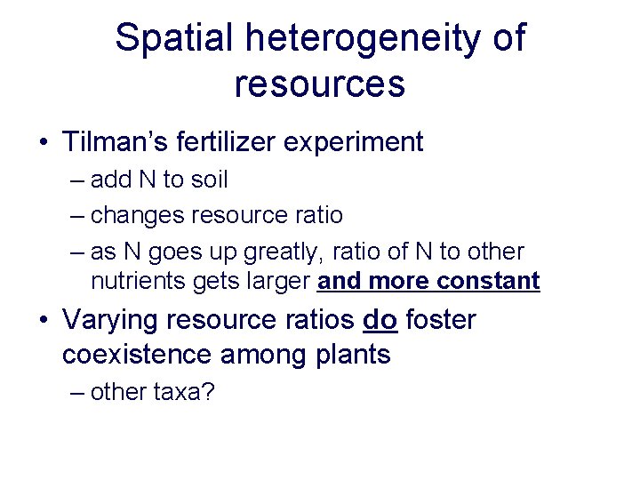 Spatial heterogeneity of resources • Tilman’s fertilizer experiment – add N to soil –