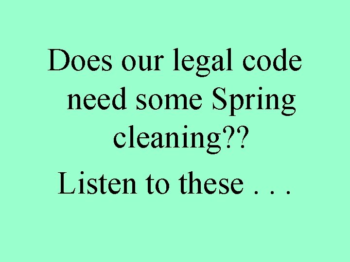 Does our legal code need some Spring cleaning? ? Listen to these. . .