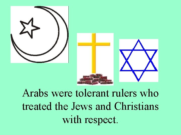 Arabs were tolerant rulers who treated the Jews and Christians with respect. 