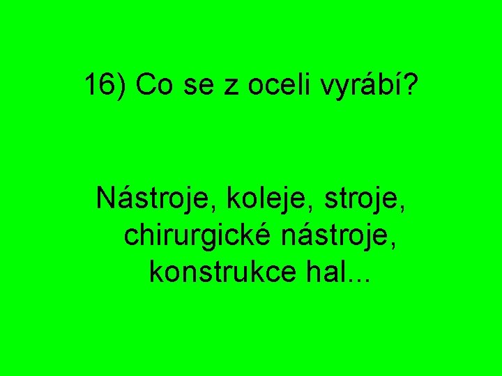 16) Co se z oceli vyrábí? Nástroje, koleje, stroje, chirurgické nástroje, konstrukce hal. .