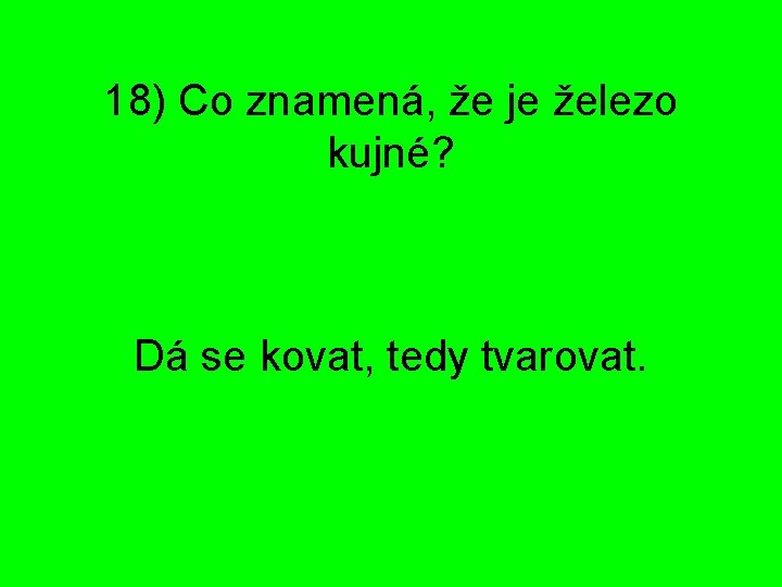 18) Co znamená, že je železo kujné? Dá se kovat, tedy tvarovat. 