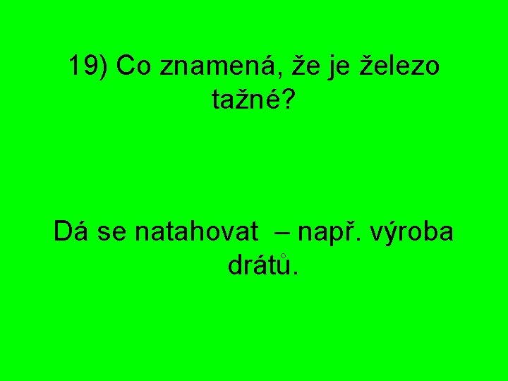 19) Co znamená, že je železo tažné? Dá se natahovat – např. výroba drátů.