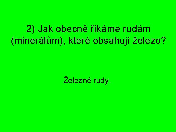 2) Jak obecně říkáme rudám (minerálům), které obsahují železo? Železné rudy. 