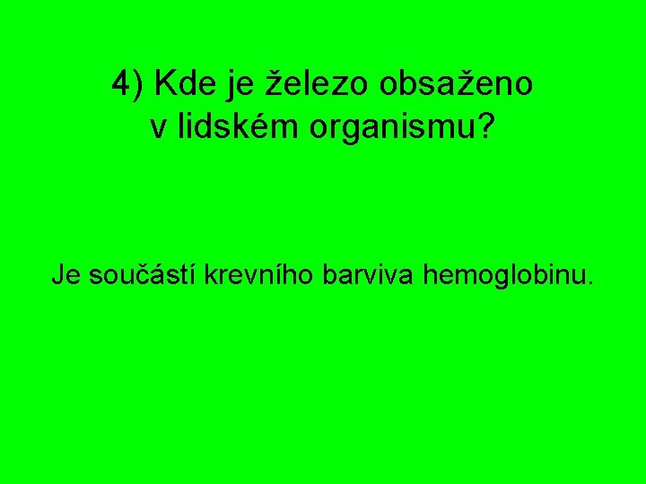 4) Kde je železo obsaženo v lidském organismu? Je součástí krevního barviva hemoglobinu. 