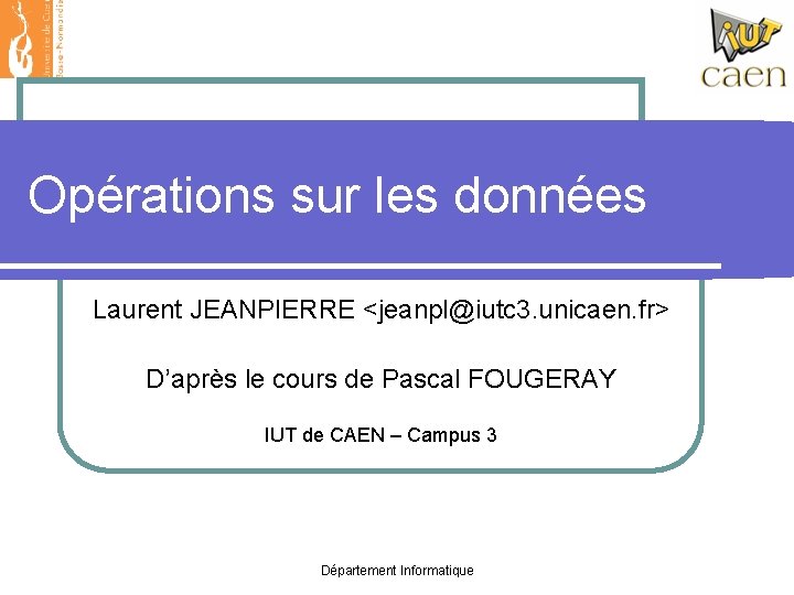 Opérations sur les données Laurent JEANPIERRE <jeanpl@iutc 3. unicaen. fr> D’après le cours de