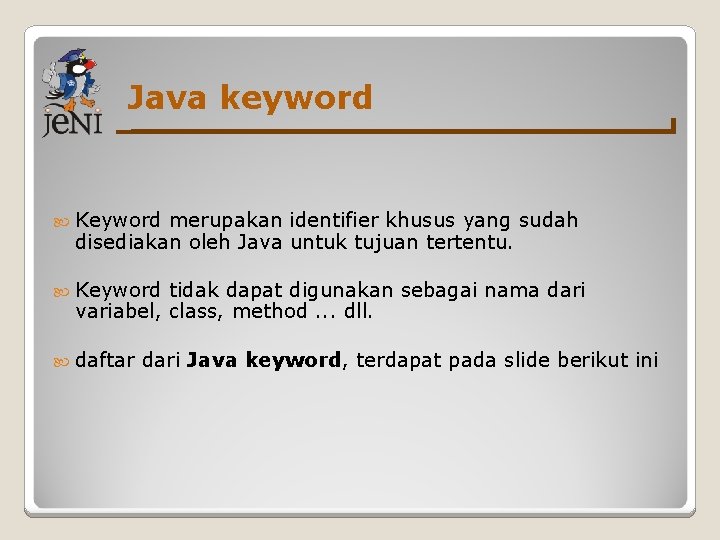 Java keyword Keyword merupakan identifier khusus yang sudah disediakan oleh Java untuk tujuan tertentu.