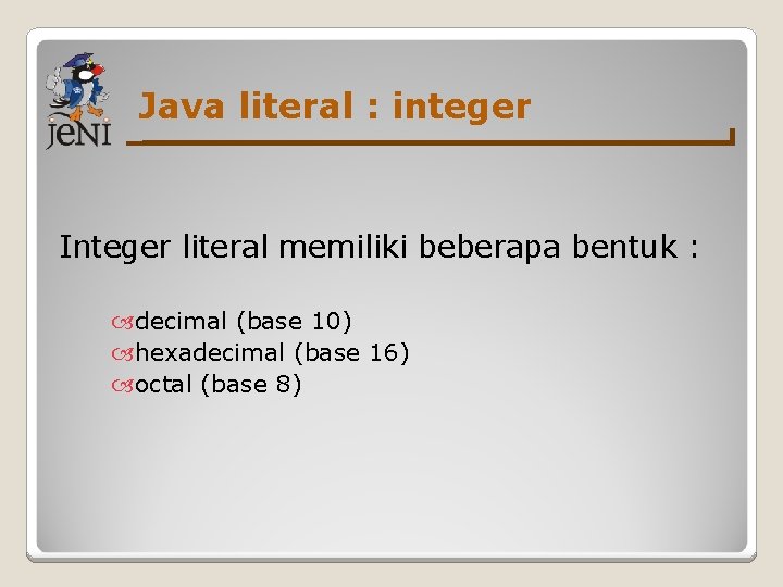 Java literal : integer Integer literal memiliki beberapa bentuk : decimal (base 10) hexadecimal