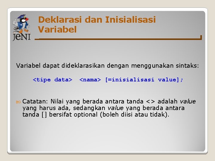 Deklarasi dan Inisialisasi Variabel dapat dideklarasikan dengan menggunakan sintaks: <tipe data> Catatan: <nama> [=inisialisasi