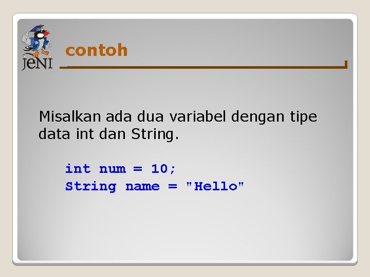 contoh Misalkan ada dua variabel dengan tipe data int dan String. int num =