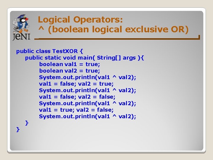 Logical Operators: ^ (boolean logical exclusive OR) public class Test. XOR { public static