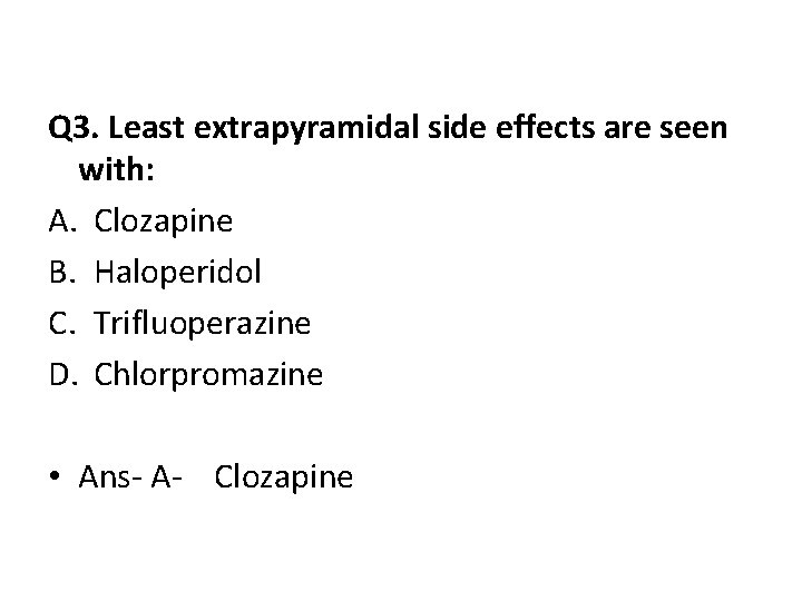 Q 3. Least extrapyramidal side effects are seen with: A. Clozapine B. Haloperidol C.