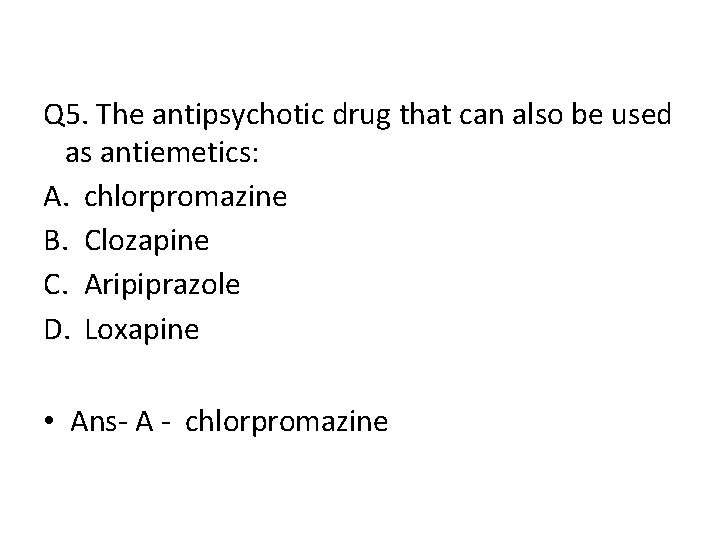 Q 5. The antipsychotic drug that can also be used as antiemetics: A. chlorpromazine