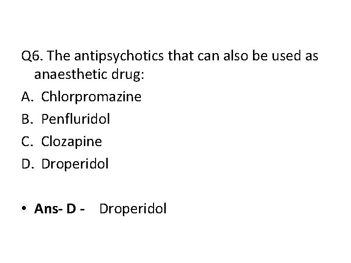 Q 6. The antipsychotics that can also be used as anaesthetic drug: A. Chlorpromazine