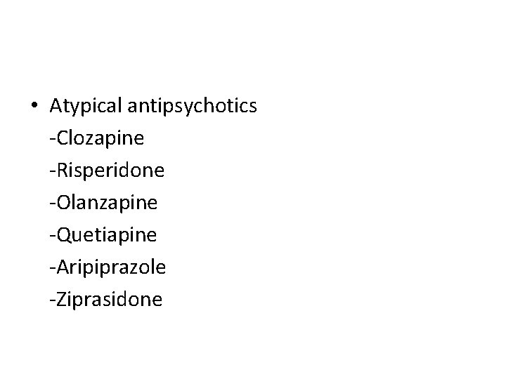  • Atypical antipsychotics -Clozapine -Risperidone -Olanzapine -Quetiapine -Aripiprazole -Ziprasidone 