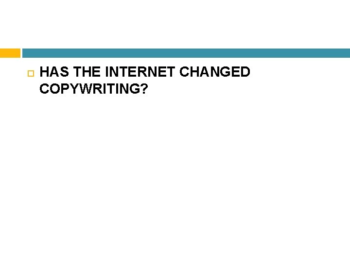  HAS THE INTERNET CHANGED COPYWRITING? 