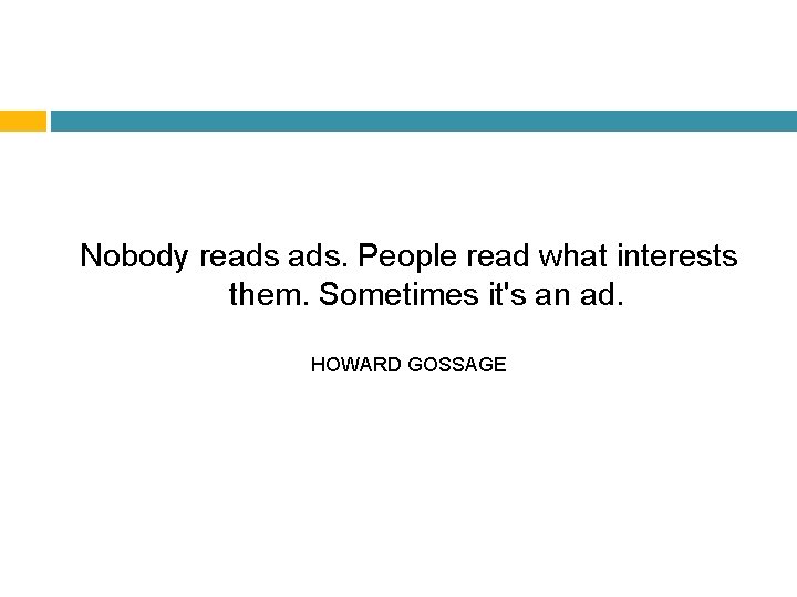 Nobody reads ads. People read what interests them. Sometimes it's an ad. HOWARD GOSSAGE