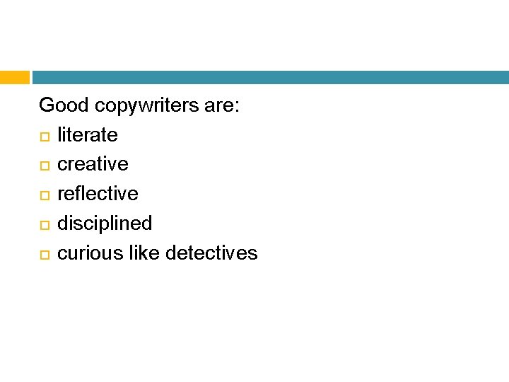 Good copywriters are: literate creative reflective disciplined curious like detectives 