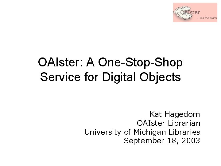 OAIster: A One-Stop-Shop Service for Digital Objects Kat Hagedorn OAIster Librarian University of Michigan