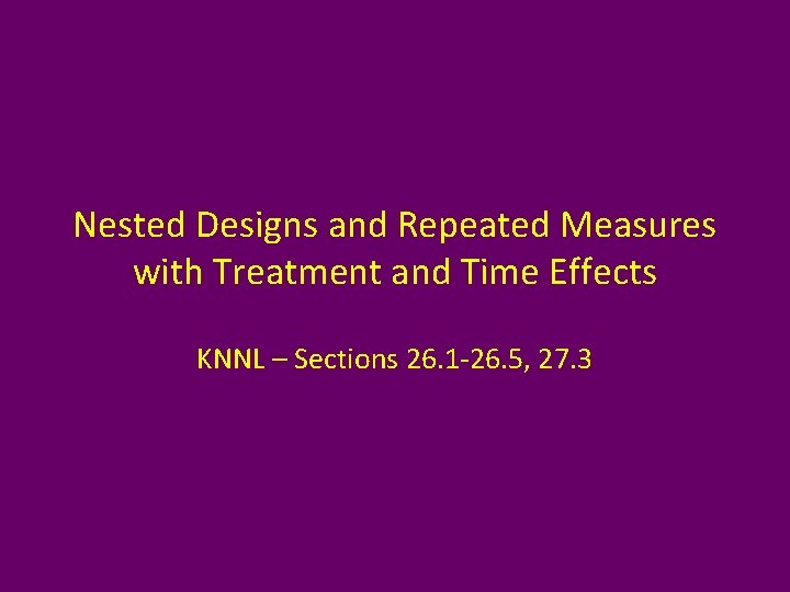 Nested Designs and Repeated Measures with Treatment and Time Effects KNNL – Sections 26.