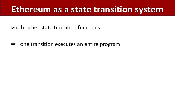 Ethereum as a state transition system Much richer state transition functions ⇒ one transition