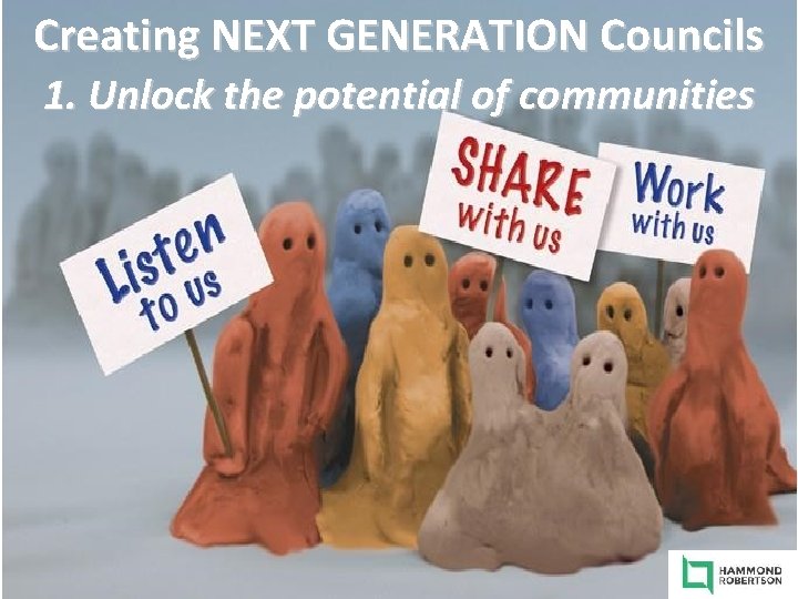 Creating NEXT GENERATION Councils 1. Unlock the potential of communities 