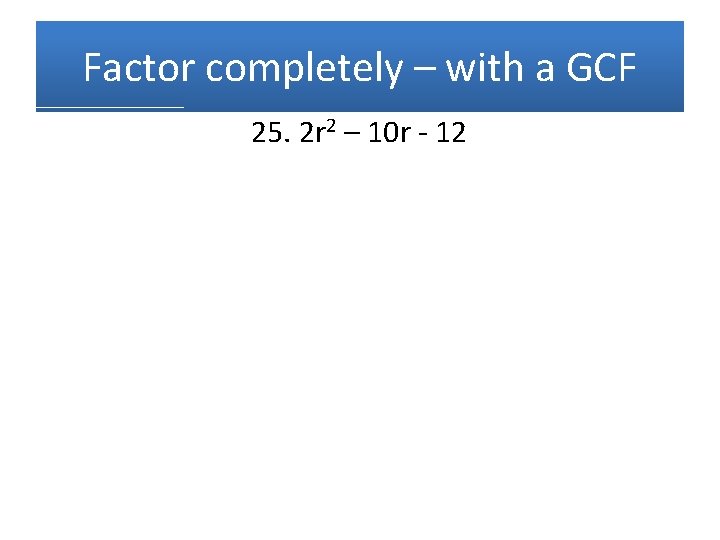 Factor completely – with a GCF 25. 2 r 2 – 10 r -